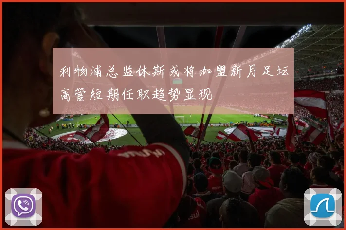 利物浦总监休斯或将加盟新月足坛高管短期任职趋势显现