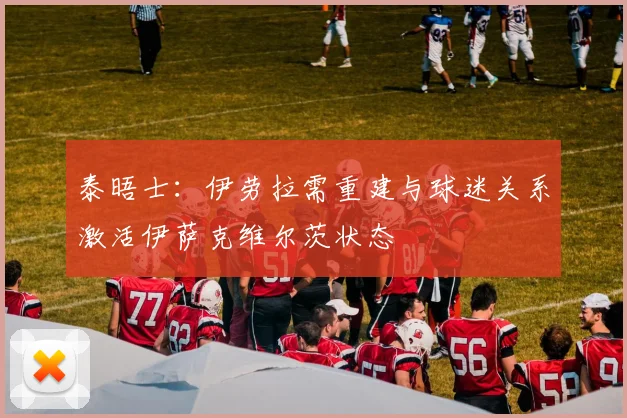 泰晤士：伊劳拉需重建与球迷关系激活伊萨克维尔茨状态