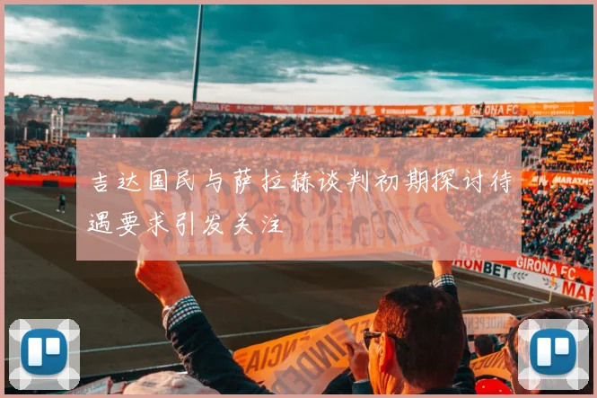 吉达国民与萨拉赫谈判初期探讨待遇要求引发关注