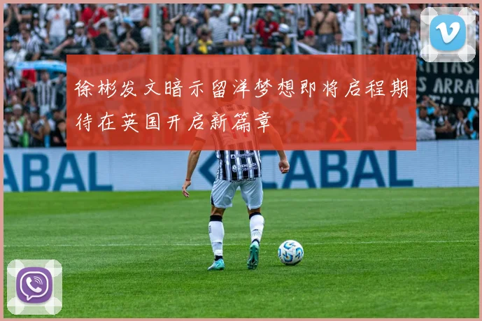 徐彬发文暗示留洋梦想即将启程期待在英国开启新篇章