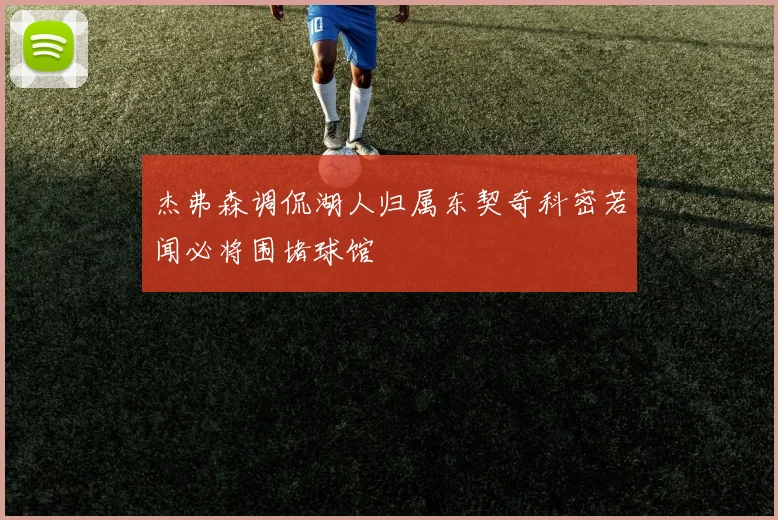 杰弗森调侃湖人归属东契奇科密若闻必将围堵球馆