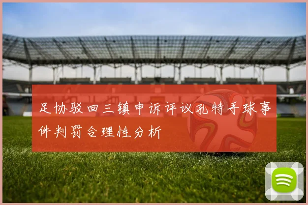 足协驳回三镇申诉评议孔特手球事件判罚合理性分析