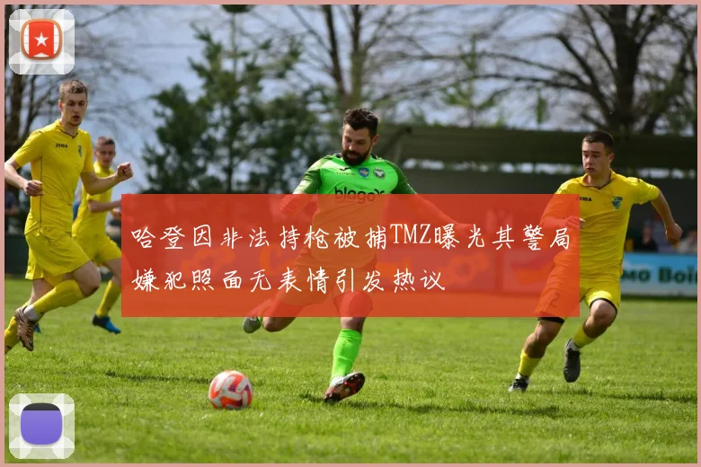 哈登因非法持枪被捕TMZ曝光其警局嫌犯照面无表情引发热议