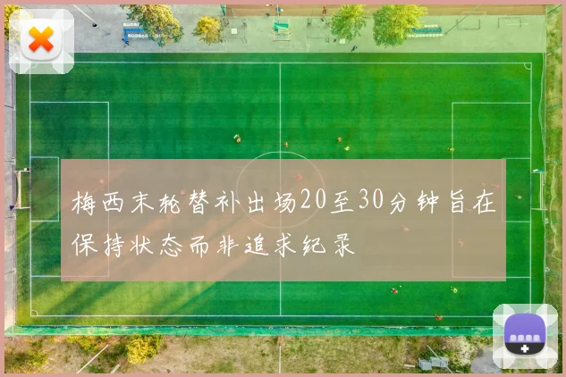 梅西末轮替补出场20至30分钟旨在保持状态而非追求纪录