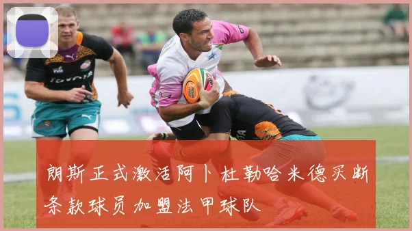 朗斯正式激活阿卜杜勒哈米德买断条款球员加盟法甲球队