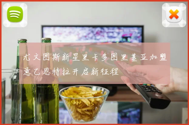 尤文图斯新星里卡多图里基亚加盟意乙恩特拉开启新征程