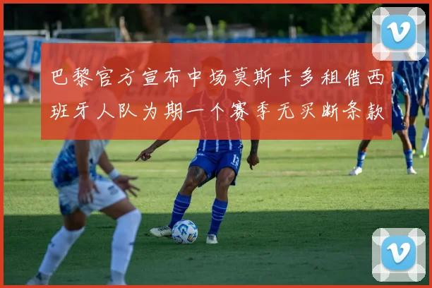 巴黎官方宣布中场莫斯卡多租借西班牙人队为期一个赛季无买断条款