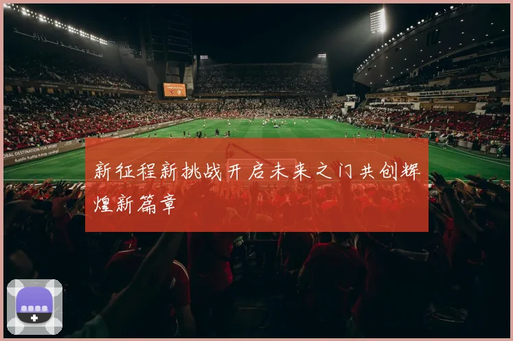 新征程新挑战开启未来之门共创辉煌新篇章