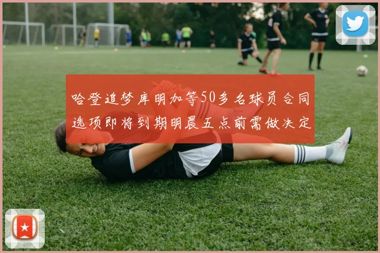 哈登追梦库明加等50多名球员合同选项即将到期明晨五点前需做决定