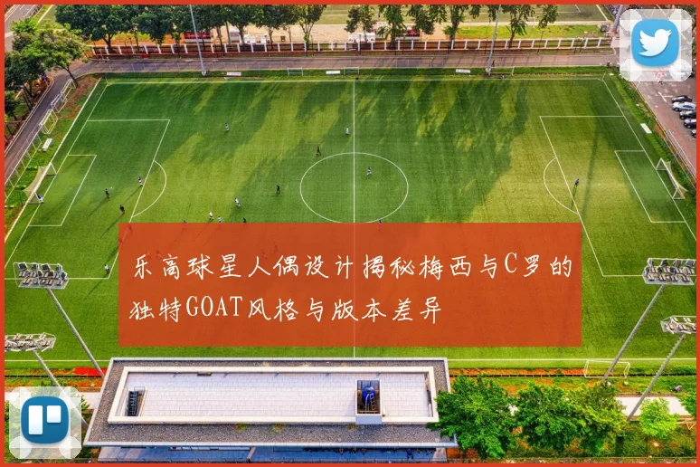 乐高球星人偶设计揭秘梅西与C罗的独特GOAT风格与版本差异