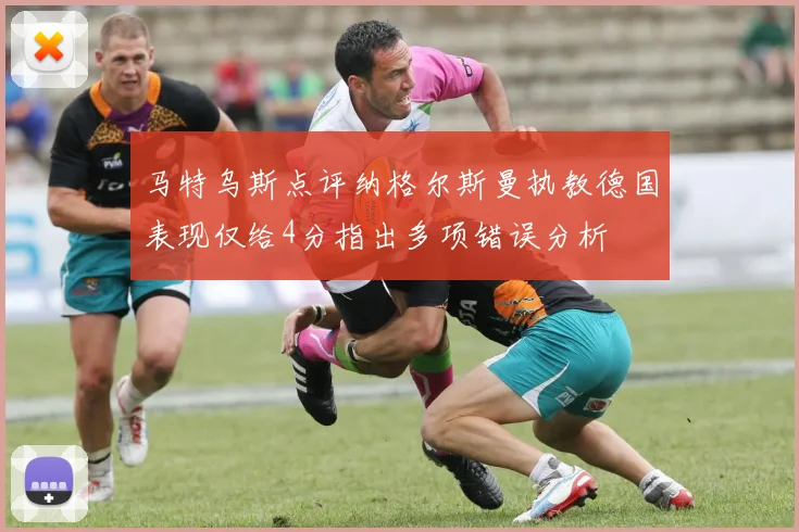 马特乌斯点评纳格尔斯曼执教德国表现仅给4分指出多项错误分析
